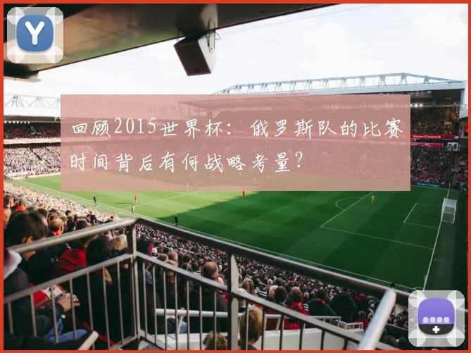 回顾2015世界杯：俄罗斯队的比赛时间背后有何战略考量？