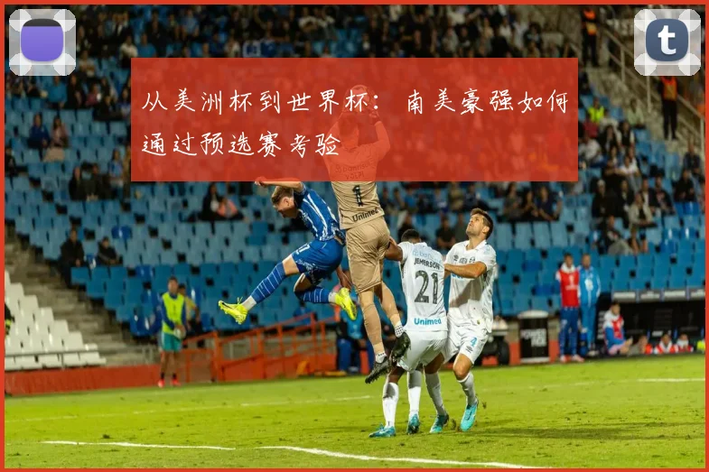 从美洲杯到世界杯：南美豪强如何通过预选赛考验