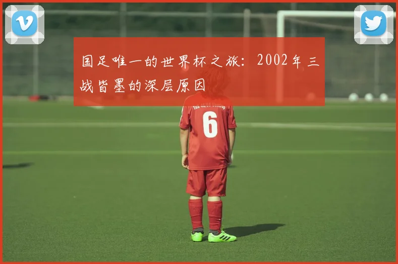 国足唯一的世界杯之旅：2002年三战皆墨的深层原因