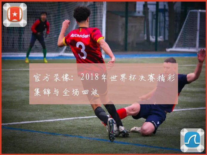 官方录像：2018年世界杯决赛精彩集锦与全场回放