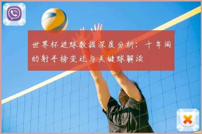 世界杯进球数据深度分析：十年间的射手榜变迁与关键球解读