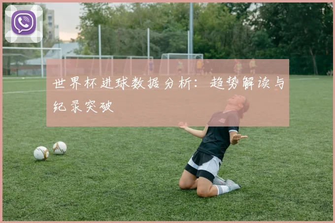 世界杯进球数据分析：趋势解读与纪录突破