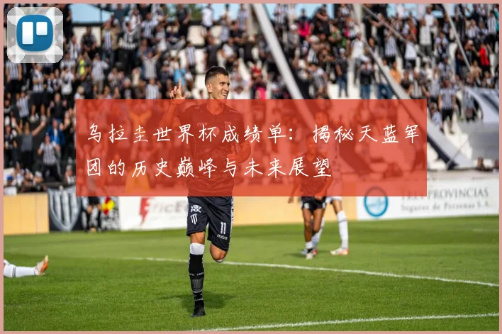 乌拉圭世界杯成绩单：揭秘天蓝军团的历史巅峰与未来展望