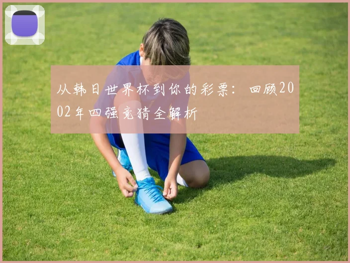从韩日世界杯到你的彩票:回顾2002年四强竞猜全解析