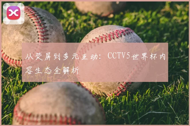 从荧屏到多元互动：CCTV5世界杯内容生态全解析