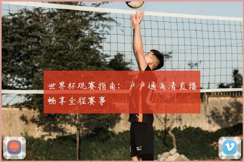 世界杯观赛指南:户户通高清直播畅享全程赛事