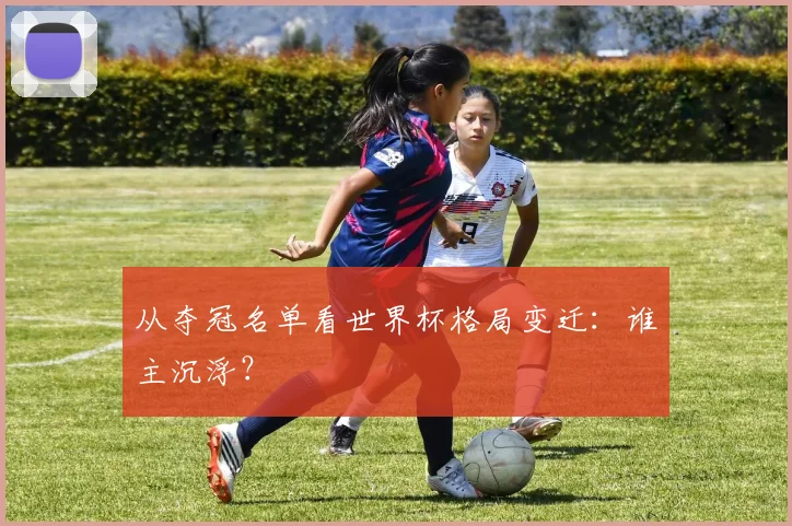 从夺冠名单看世界杯格局变迁：谁主沉浮？