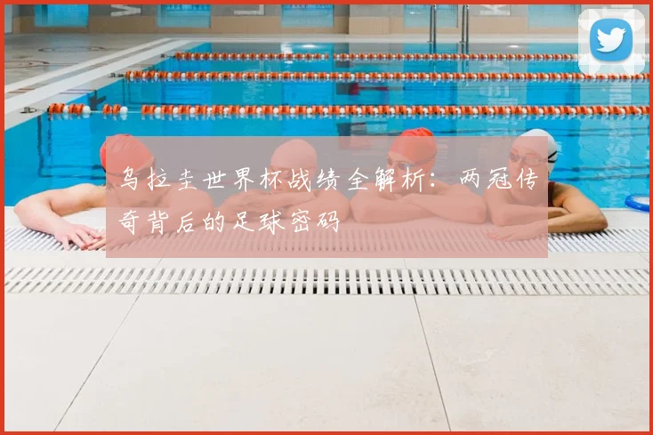 乌拉圭世界杯战绩全解析:两冠传奇背后的足球密码