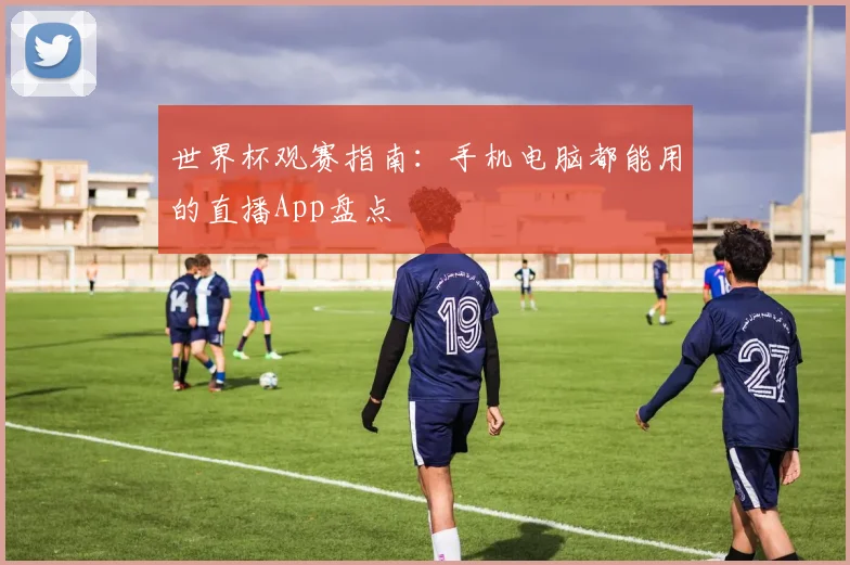 世界杯观赛指南：手机电脑都能用的直播App盘点