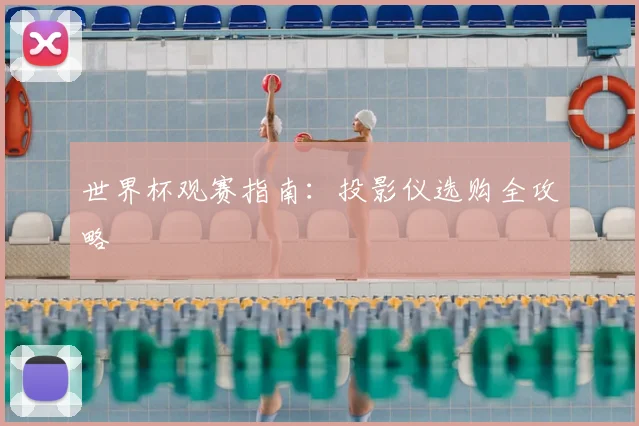 世界杯观赛指南：投影仪选购全攻略