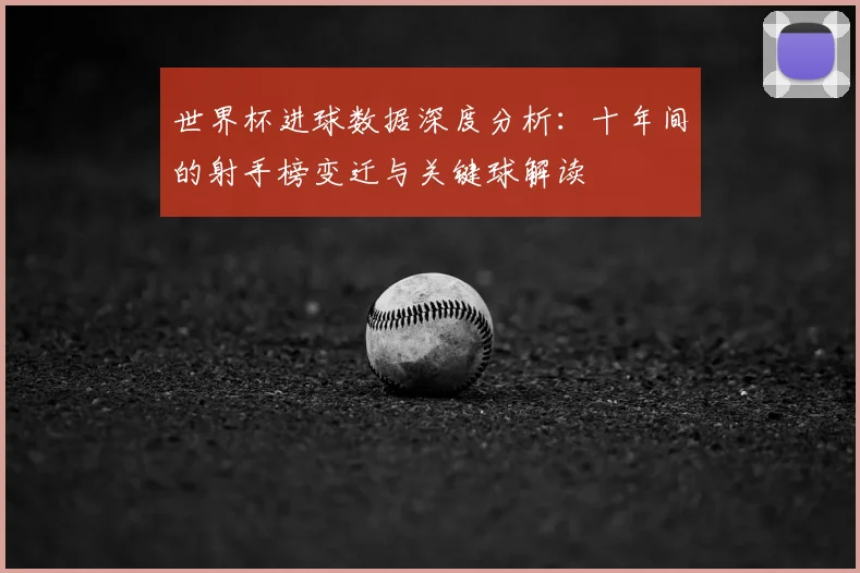 世界杯进球数据深度分析：十年间的射手榜变迁与关键球解读