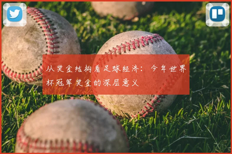 从奖金结构看足球经济:今年世界杯冠军奖金的深层意义