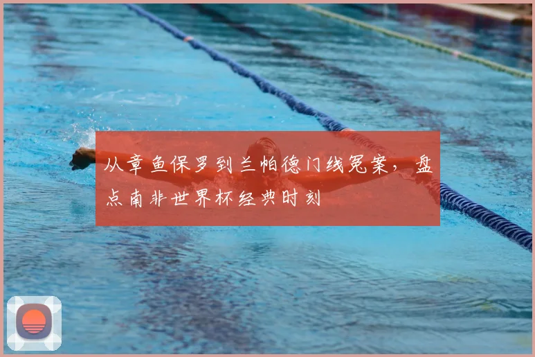 从章鱼保罗到兰帕德门线冤案,盘点南非世界杯经典时刻