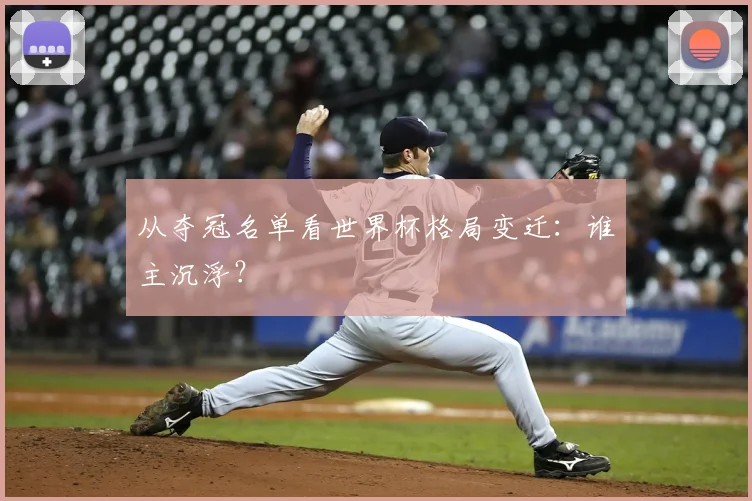 从夺冠名单看世界杯格局变迁：谁主沉浮？