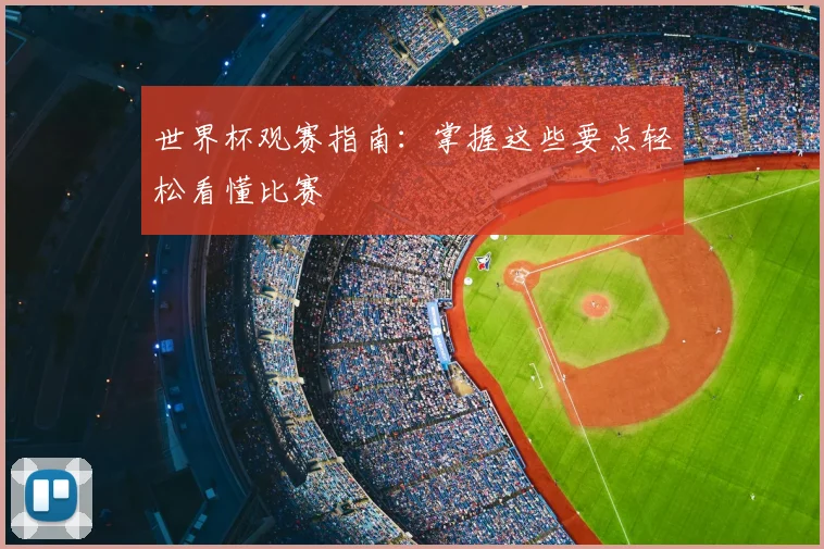世界杯观赛指南:掌握这些要点轻松看懂比赛
