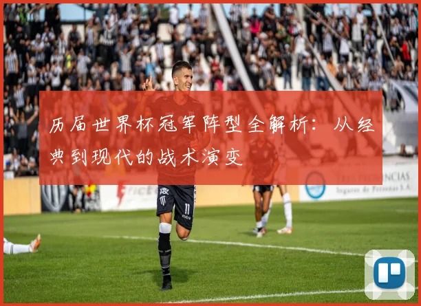 历届世界杯冠军阵型全解析：从经典到现代的战术演变