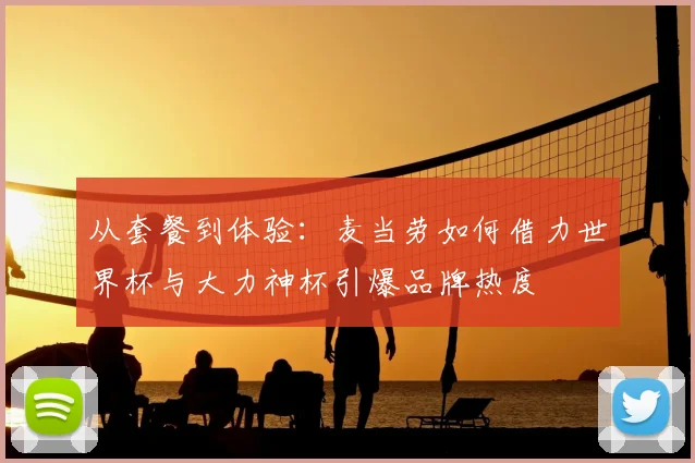 从套餐到体验:麦当劳如何借力世界杯与大力神杯引爆品牌热度